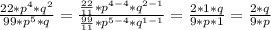 \frac{22* p^{4}* q^{2} }{99* p^{5}* q } = \frac{ \frac{22}{11}* p^{4-4} * q^{2-1} }{ \frac{99}{11} * p^{5-4}* q^{1-1} } = \frac{2*1*q}{9*p*1}= \frac{2*q}{9*p}