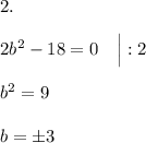 2.\\\\2b^2 - 18 = 0 \quad \Big|:2\\\\b^2 = 9 \\\\b = \pm3