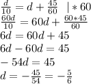 \frac{d}{10}=d+\frac{45}{60} \ \ |*60\\&#10;\frac{60d}{10}=60d+\frac{60*45}{60}\\&#10;6d=60d+45\\&#10;6d-60d=45\\-54d=45\\&#10;d=-\frac{45}{54}=-\frac56
