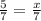 \frac{5}{7}=\frac{x}{7}