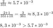 \frac{2}{351} \approx 5.7*10^{-3} \\ \\ \frac{2+1}{351+10}= \frac{3}{361} \approx 8,3*10^{-3} \\ \\ 8,3*10^{-3}\ \textgreater \ 5.7*10^{-3}