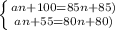 \left \{ {{an+100=85n+85)} \atop {an+55=80n+80)}} \right.