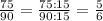 \frac{75}{90} = \frac{75:15}{90:15} = \frac{5}{6}