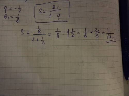 Найти сумму бесконечно убывающей прогрессии если q= - 1/2 b1 = 1/8. я не уверенна, но у меня получил