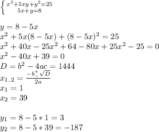 \left \{ {{x^2+5xy+y^2=25} \atop {5x+y=8}} \right. \\ \\ y=8-5x \\ x^2+5x(8-5x)+(8-5x)^2=25 \\ x^2+40x-25x^2+64-80x+25x^2-25=0 \\ x^2-40x+39=0 \\ D=b^2-4ac=1444 \\ x_1_,_2= \frac{-b^+_- \sqrt{D} }{2a} \\ x_1=1 \\ x_2=39 \\ \\ y_1=8-5*1=3 \\ y_2=8-5*39=-187