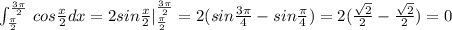 \int _{\frac{\pi}{2}}^{\frac{3\pi}{2}}\, cos\frac{x}{2}dx=2sin\frac{x}{2}|_{\frac{\pi}{2}}^{\frac{3\pi}{2}}=2(sin\frac{3\pi}{4}-sin\frac{\pi}{4})=2(\frac{\sqrt2}{2}-\frac{\sqrt2}{2})=0