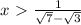 x\ \textgreater \ \frac{1}{ \sqrt{7}- \sqrt{3} }