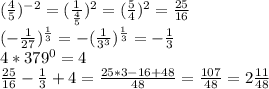 (\frac{4}{5})^{-2}= (\frac{1}{ \frac{4}{5} }) ^2= (\frac{5}{4})^2= \frac{25}{16}\\&#10;(- \frac{1}{27})^{ \frac{1}{3} }= -( \frac{1}{3^3} )^{ \frac{1}{3} }= -\frac{1}{3}\\&#10;4*379^0=4\\&#10; \frac{25}{16} - \frac{1}{3}+4= \frac{25*3-16+48}{48}= \frac{107}{48} =2 \frac{11}{48}