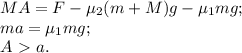 MA=F-\mu_2(m+M)g-\mu_1 mg;\\ ma=\mu_1mg;\\ A\ \textgreater \ a.