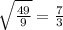 \sqrt{ \frac{49}{9} } = \frac{7}{3}