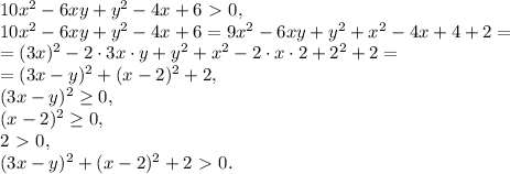 10x^2-6xy+y^2-4x+6\ \textgreater \ 0, \\ 10x^2-6xy+y^2-4x+6=9x^2-6xy+y^2+x^2-4x+4+2=\\=(3x)^2-2\cdot3x\cdot y+y^2+x^2-2\cdot x\cdot2+2^2+2=\\=(3x-y)^2+(x-2)^2+2, \\ (3x-y)^2 \geq 0, \\ (x-2)^2 \geq 0, \\ 2\ \textgreater \ 0, \\ (3x-y)^2+(x-2)^2+2\ \textgreater \ 0.