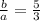 \frac{b}{a} = \frac{5}{3}