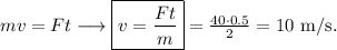 mv=Ft \longrightarrow \boxed{v=\frac{Ft}{m}}=\frac{40\cdot0.5}{2}=10\ \mathrm{m/s}.