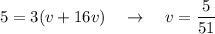 \displaystyle5=3(v+16v)\quad\rightarrow\quad v= \frac{5}{51}