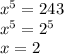 x^5=243\\ x^5=2^5\\ x=2