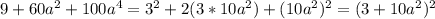 9 + 60a^{2} + 100 a^{4} = 3^{2} + 2(3*10 a^{2}) + (10 a^{2}) ^{2} = (3 + 10 a^{2})^{2}