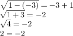 \sqrt{1-(-3)}=-3+1\\ \sqrt{1+3}=-2\\ \sqrt{4}=-2\\2=-2