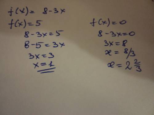 Найдите значение x,при котором функции,заданная формулой f(x)=8-3x,принимает значение,равное 5; 0