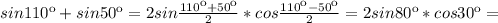 sin 110к + sin 50к=2sin \frac{110к+50к}{2}*cos \frac{110к-50к}{2} = 2sin 80к*cos 30к=