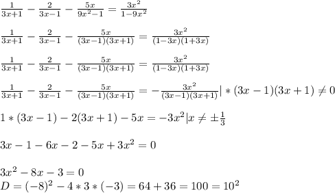 \frac{1}{3x+1}- \frac{2}{3x-1}- \frac{5x}{9x^2-1}= \frac{3x^2}{1-9x^2}\\\\\frac{1}{3x+1}- \frac{2}{3x-1}- \frac{5x}{(3x-1)(3x+1)}= \frac{3x^2}{(1-3x)(1+3x)}\\\\\frac{1}{3x+1}- \frac{2}{3x-1}- \frac{5x}{(3x-1)(3x+1)}= \frac{3x^2}{(1-3x)(1+3x)}\\\\\frac{1}{3x+1}- \frac{2}{3x-1}- \frac{5x}{(3x-1)(3x+1)}= -\frac{3x^2}{(3x-1)(3x+1)}|*(3x-1)(3x+1) \neq 0\\\\ 1*(3x-1)-2(3x+1)-5x=-3x^2|x \neq б \frac{1}{3}\\\\3x-1-6x-2-5x+3x^2=0\\\\3x^2-8x-3=0\\D=(-8)^2-4*3*(-3)=64+36=100=10^2