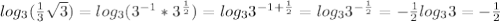 log_3 (\frac{1}{3}\sqrt{3})=log_3(3^{-1}*3^{ \frac{1}{2}})=log_33^{-1+ \frac{1}{2}}=log_33^{- \frac{1}{2}}=- \frac{1}{2}log_33=- \frac{1}{2}