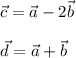 \vec c=\vec a-2\vec b \\ \\ \vec d=\vec a+\vec b