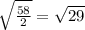 \sqrt{ \frac{58}{2} } = \sqrt{29}