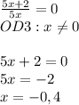 \frac{5x+2}{5x}=0\\OD3:x \neq 0\\\\5x+2=0\\5x=-2\\x=-0,4