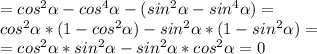 =cos ^{2} \alpha -cos ^{4} \alpha -( sin^{2 }\alpha -sin^{4} \alpha )= \\ &#10;cos ^{2} \alpha *(1-cos ^{2}\alpha )-sin ^{2} \alpha *(1-sin ^{2} \alpha )= \\ &#10;=cos ^{2} \alpha *sin ^{2} \alpha -sin^{2} \alpha *cos ^{2} \alpha =0