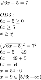 \sqrt{6x-5}=7\\\\OD3:\\6x-5 \geq 0\\6x \geq 5\\x \geq \frac{5}{6}\\\\( \sqrt{6x-5})^2=7^2\\6x-5=49\\6x=49+5\\6x=54\\x=54:6\\x=9\in[5/6;+\infty)