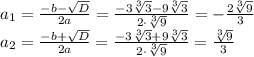a_1= \frac{-b- \sqrt{D} }{2a} = \frac{-3 \sqrt[3]{3}-9 \sqrt[3]{3} }{2\cdot \sqrt[3]{9} } =- \frac{2 \sqrt[3]{9} }{3} \\a_2= \frac{-b+ \sqrt{D} }{2a} = \frac{-3 \sqrt[3]{3}+9 \sqrt[3]{3} }{2\cdot \sqrt[3]{9} } = \frac{\sqrt[3]{9} }{3}