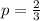 p= \frac{2}{3}