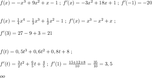 f(x)=-x^3+9x^2+x-1\; ;\; f'(x)=-3x^2+18x+1\; ;\; f'(-1)=-20\\\\\\f(x)= \frac{1}{4} x^4-\frac{1}{3} x^3+\frac{1}{2}x^2-1\; ;\; f'(x)=x^3-x^2+x\; ;\\\\ f'(3)=27-9+3=21\\\\\\f(t)=0,5t^3+0,6t^2+0,8t+8\; ;\\\\f'(t)=\frac{3}{2}t^2+\frac{6}{5}t+\frac{4}{5}\; ;\; f'(1)=\frac{15+12+8}{10}=\frac{35}{10}=3,5\\\\oo