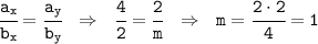 \tt \cfrac{a_x}{b_x}= \cfrac{a_y}{b_y} \ \ \Rightarrow \ \ \cfrac{4}{2}= \cfrac{2}{m} \ \ \Rightarrow \ \ m=\cfrac{2\cdot2}{4}=1