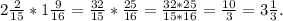 2\frac{2}{15} *1\frac{9}{16} = \frac{32}{15} *\frac{25}{16} =\frac{32*25}{15*16} =\frac{10}{3} =3\frac{1}{3} .