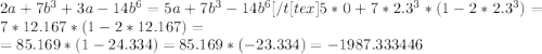 2a+7b^3+3a-14b^6=5a+7b^3-14b^6[/t[tex]5*0+7*2.3^3*(1-2*2.3^3)=7*12.167*(1-2*12.167)= \\&#10;=85.169*(1-24.334)=85.169*(-23.334)=-1987.333446