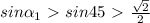 sin \alpha _{1} \ \textgreater \ sin45\ \textgreater \ \frac{ \sqrt{2} }2}