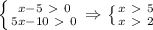 \left \{ {{x-5\ \textgreater \ 0} \atop {5x-10\ \textgreater \ 0}} \right. \Rightarrow \left \{ {{x\ \textgreater \ 5} \atop {x\ \textgreater \ 2}} \right.