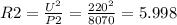 R2= \frac{U^2}{P2}= \frac{220^2}{8070} =5.998