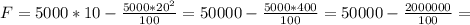 F = 5000*10 - \frac{5000*20^2}{100} = 50000 - \frac{5000*400}{100} = 50000 - \frac{2000000}{100} =