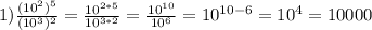 1) \frac{(10^2)^5}{(10^3)^2}= \frac{10^{2*5}}{10^{3*2}}= \frac{10^{10}}{10^{6}}=10^{10-6}=10^4=10 000