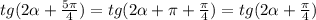 tg(2\alpha+\frac{5\pi}{4})=tg(2\alpha +\pi +\frac{\pi }{4})=tg(2\alpha +\frac{\pi }{4})