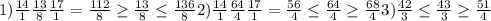 1) \frac{14}{1} \frac{13}{8} \frac{17}{1} = \frac{112}{8} \geq \frac{13}{8} \leq \frac{136}{8} &#10;2) \frac{14}{1} \frac{64}{4} \frac{17}{1} = \frac{56}{4} \leq \frac{64}{4} \geq \frac{68}{4} &#10;3) \frac{42}{3} \leq \frac{43}{3} \geq \frac{51}{4} &#10;