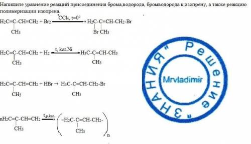 Напишите уравнение реакций присоединения брома,водорода, бромводорода к изопрену, а также реакцию по