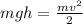 mgh = \frac{mv^2}{2}