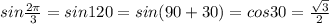 sin \frac{2 \pi }{3}=sin120=sin(90+30)=cos30= \frac{ \sqrt{3} }{2}