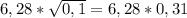 6,28 * \sqrt{0,1 } = 6,28 * 0,31