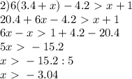 2) 6(3.4+x)-4.2\ \textgreater \ x+1\\&#10;20.4+6x-4.2\ \textgreater \ x+1\\&#10;6x-x\ \textgreater \ 1+4.2-20.4\\&#10;5x\ \textgreater \ -15.2\\&#10;x\ \textgreater \ -15.2:5\\&#10;x\ \textgreater \ -3.04