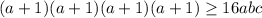 (a+1)(a+1)(a+1)(a+1) \geq 16abc