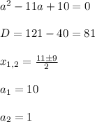 a^2-11a+10=0\\\\D=121-40=81\\\\ x_{1,2}= \frac{11\±9}{2}\\\\ a_{1}=10\\\\a_2=1